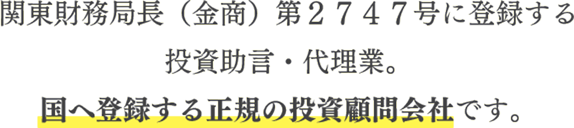 関東財務局長（金商）第２７４７号に登録する投資助言・代理業。国へ登録する正規の投資顧問会社です。